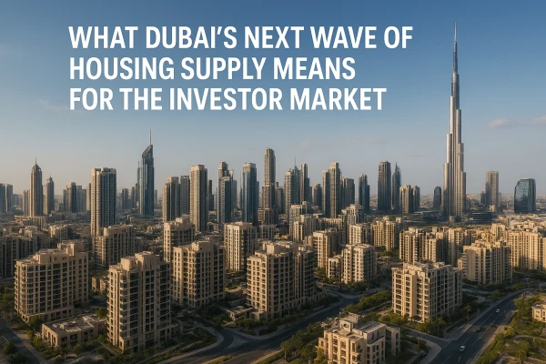 What Dubai's Next Wave of Housing Supply Means for the Investor Market