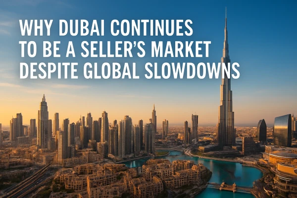 Why Dubai Continues to Be a Seller's Market Despite Global Slowdowns